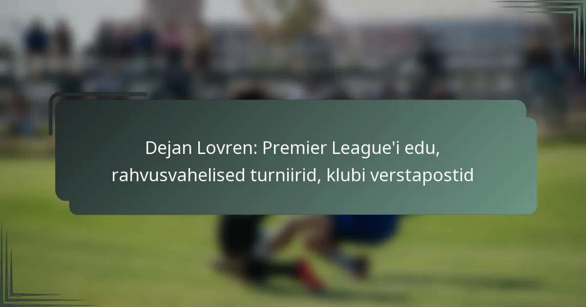 Dejan Lovren: Premier League’i edu, rahvusvahelised turniirid, klubi verstapostid