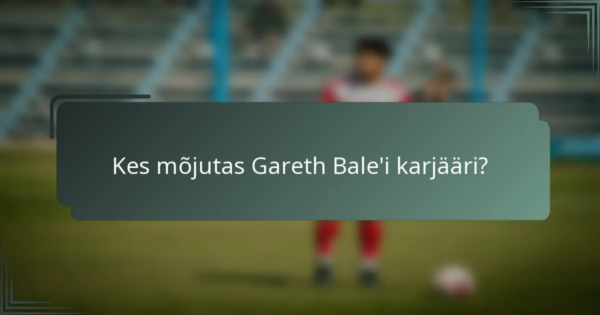 Kes mõjutas Gareth Bale'i karjääri?