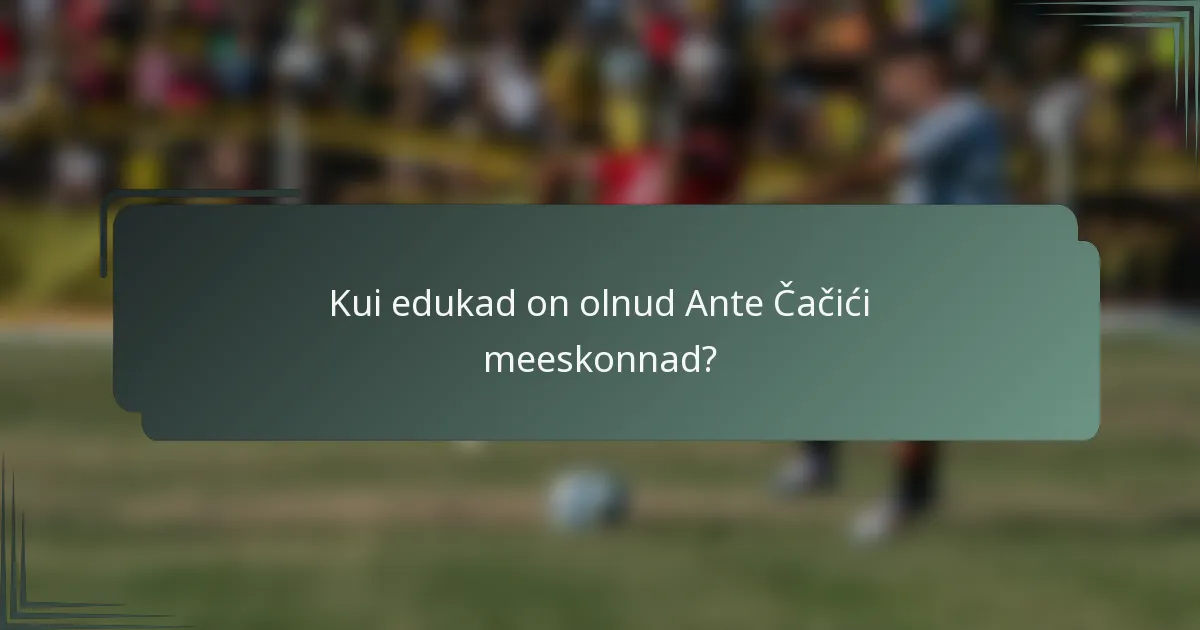 Kui edukad on olnud Ante Čačići meeskonnad?