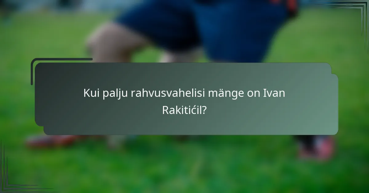 Kui palju rahvusvahelisi mänge on Ivan Rakitićil?