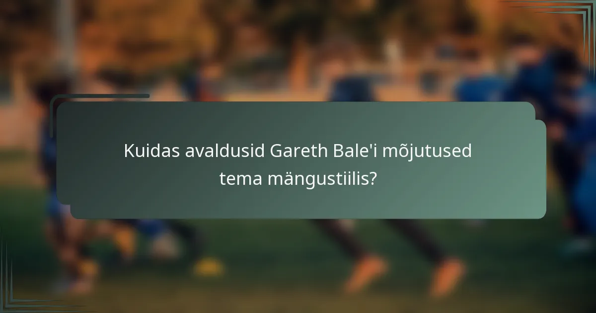 Kuidas avaldusid Gareth Bale'i mõjutused tema mängustiilis?