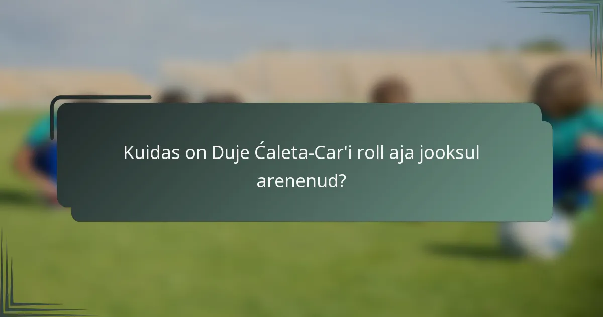 Kuidas on Duje Ćaleta-Car'i roll aja jooksul arenenud?