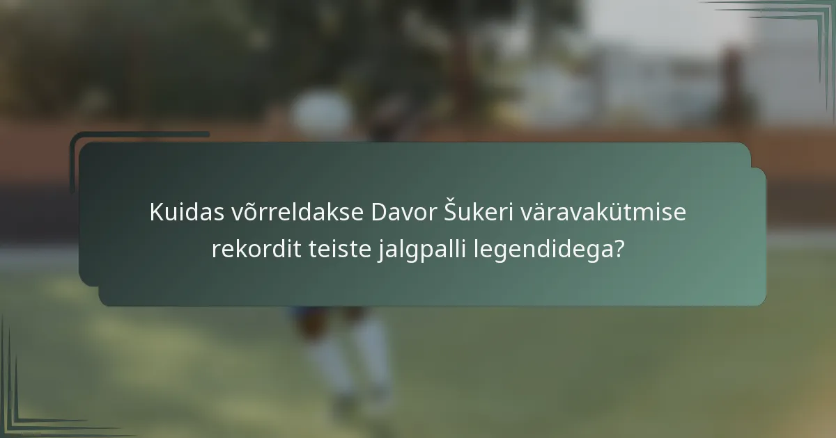 Kuidas võrreldakse Davor Šukeri väravakütmise rekordit teiste jalgpalli legendidega?
