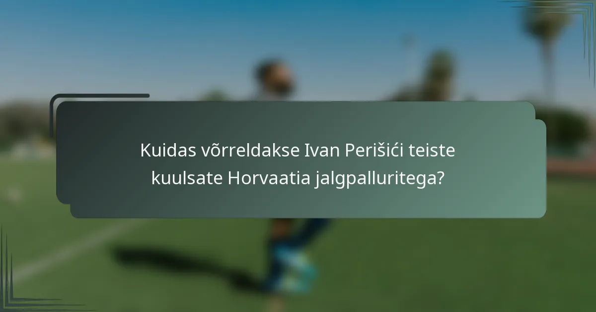 Kuidas võrreldakse Ivan Perišići teiste kuulsate Horvaatia jalgpalluritega?