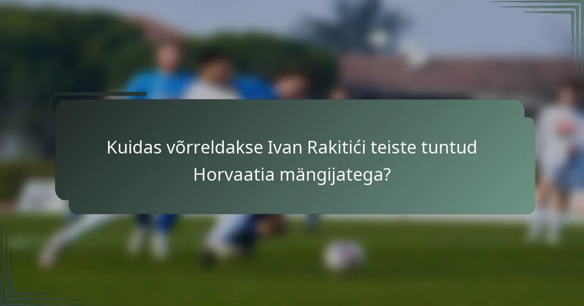Kuidas võrreldakse Ivan Rakitići teiste tuntud Horvaatia mängijatega?