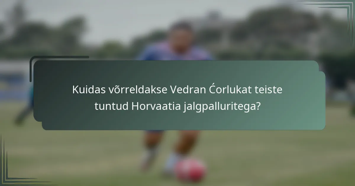 Kuidas võrreldakse Vedran Ćorlukat teiste tuntud Horvaatia jalgpalluritega?