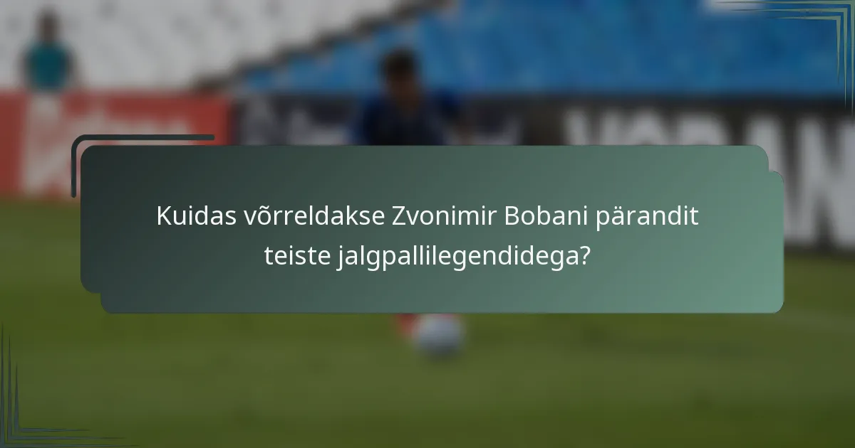 Kuidas võrreldakse Zvonimir Bobani pärandit teiste jalgpallilegendidega?