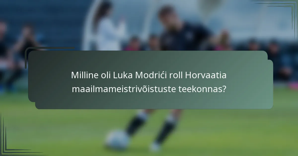 Milline oli Luka Modrići roll Horvaatia maailmameistrivõistuste teekonnas?