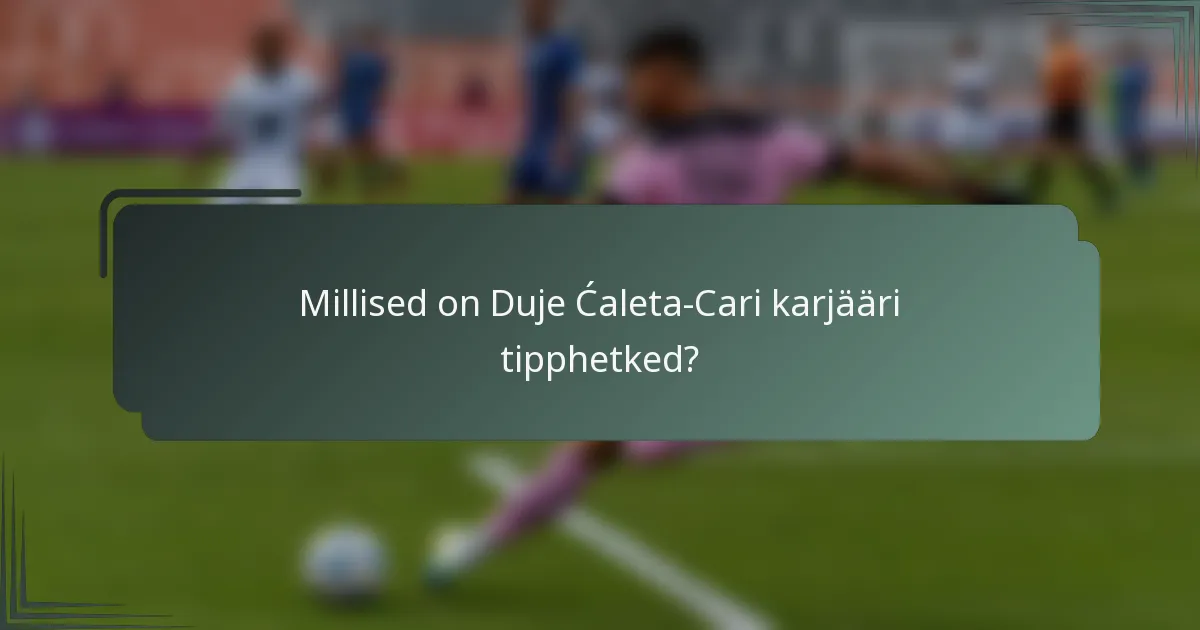 Millised on Duje Ćaleta-Cari karjääri tipphetked?