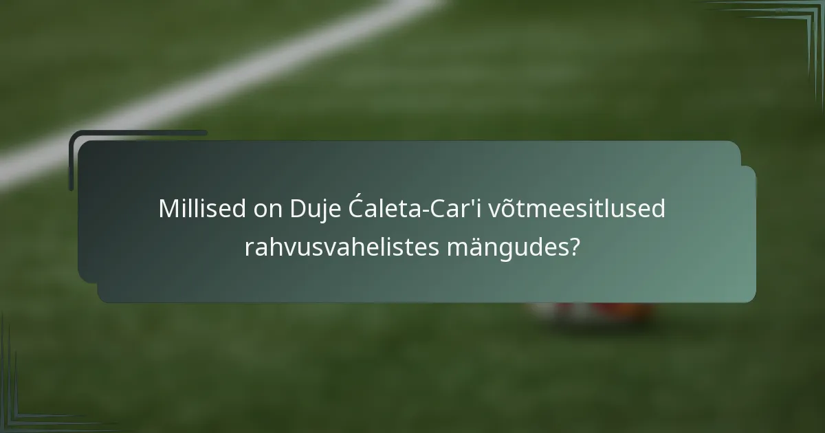 Millised on Duje Ćaleta-Car'i võtmeesitlused rahvusvahelistes mängudes?