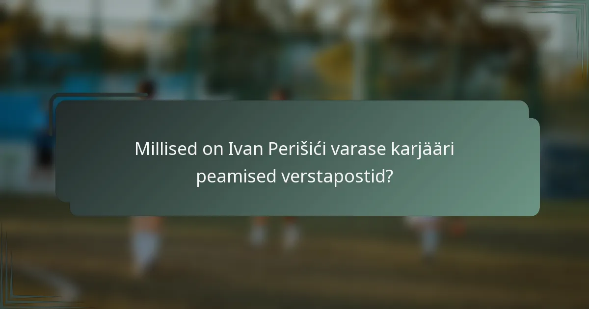 Millised on Ivan Perišići varase karjääri peamised verstapostid?