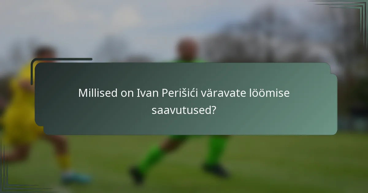Millised on Ivan Perišići väravate löömise saavutused?
