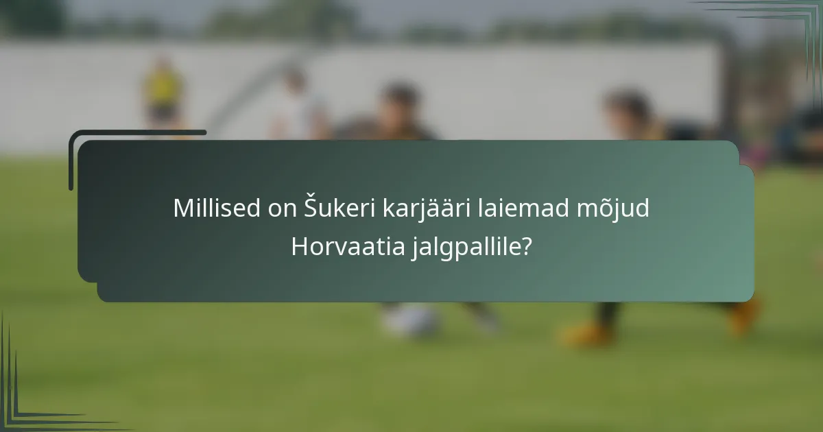 Millised on Šukeri karjääri laiemad mõjud Horvaatia jalgpallile?