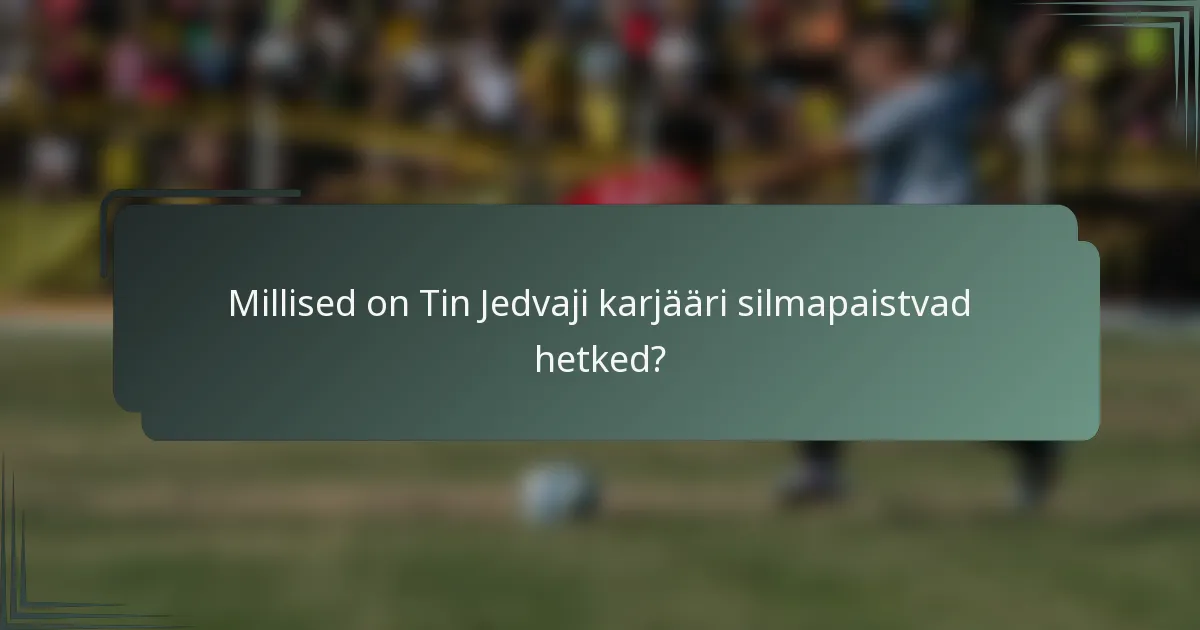 Millised on Tin Jedvaji karjääri silmapaistvad hetked?