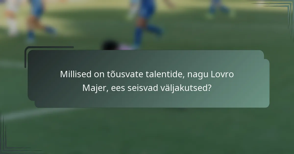 Millised on tõusvate talentide, nagu Lovro Majer, ees seisvad väljakutsed?
