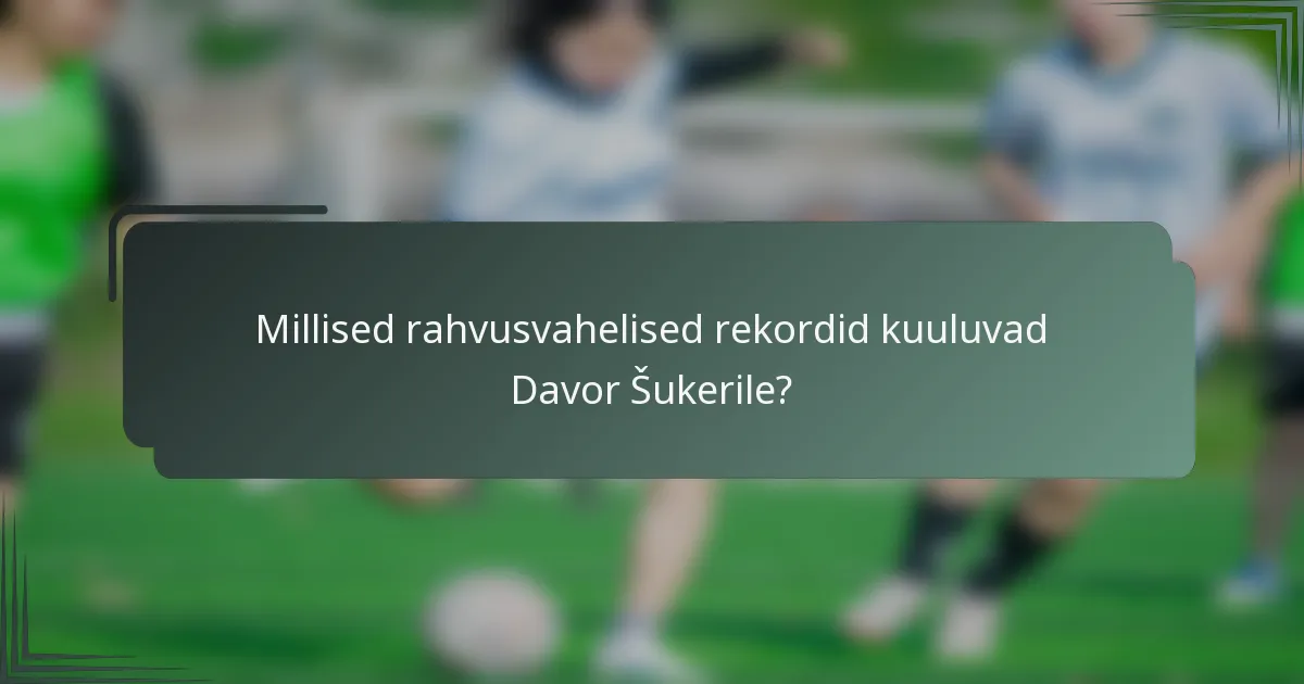 Millised rahvusvahelised rekordid kuuluvad Davor Šukerile?