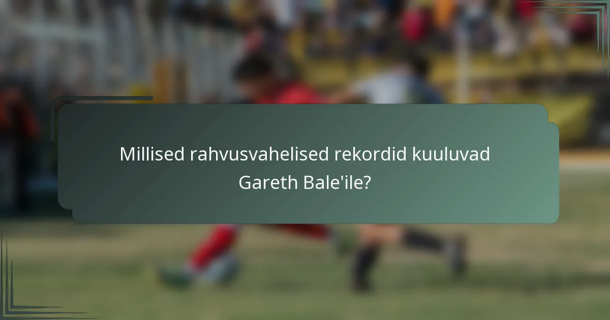 Millised rahvusvahelised rekordid kuuluvad Gareth Bale'ile?