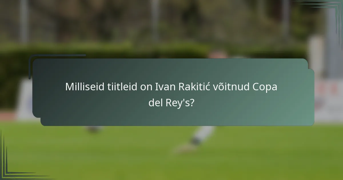 Milliseid tiitleid on Ivan Rakitić võitnud Copa del Rey's?